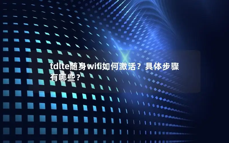 tdlte随身wifi如何激活？具体步骤有哪些？