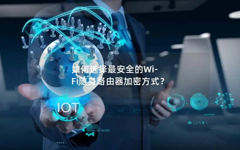 如何选择最安全的Wi-Fi随身路由器加密方式？