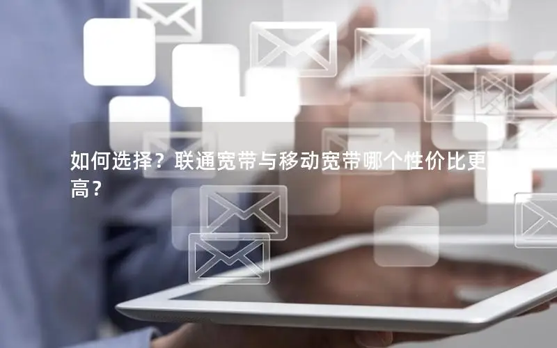 如何选择？联通宽带与移动宽带哪个性价比更高？