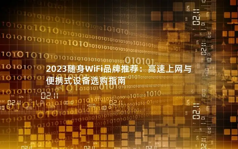 2023随身WiFi品牌推荐：高速上网与便携式设备选购指南
