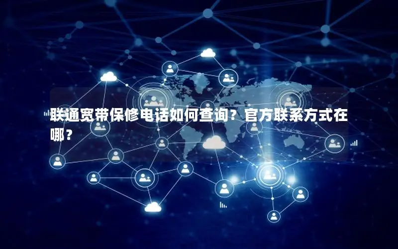 联通宽带保修电话如何查询？官方联系方式在哪？