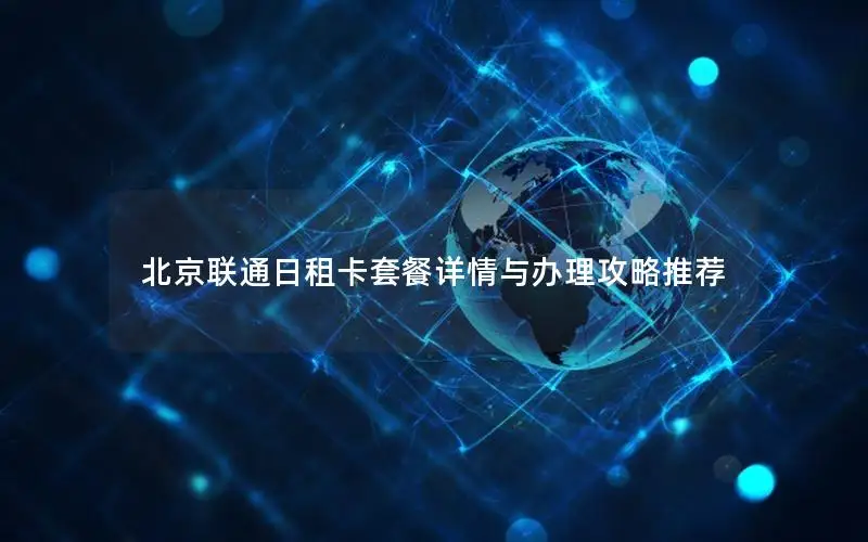 北京联通日租卡套餐详情与办理攻略推荐