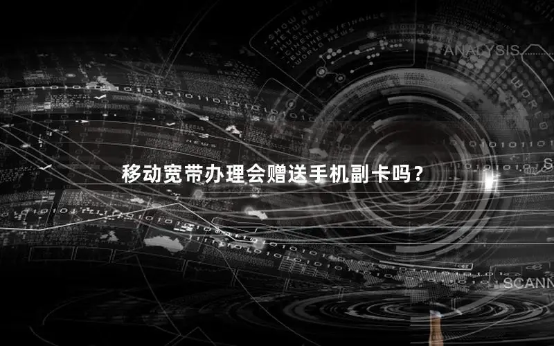移动宽带办理会赠送手机副卡吗？