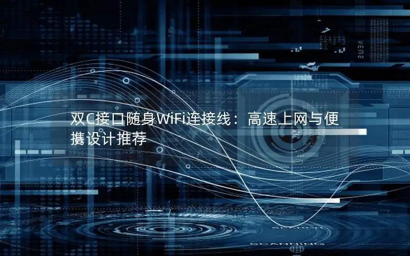 双C接口随身WiFi连接线：高速上网与便携设计推荐