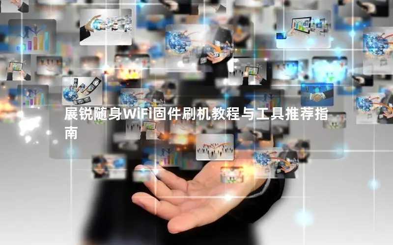 展锐随身WiFi固件刷机教程与工具推荐指南