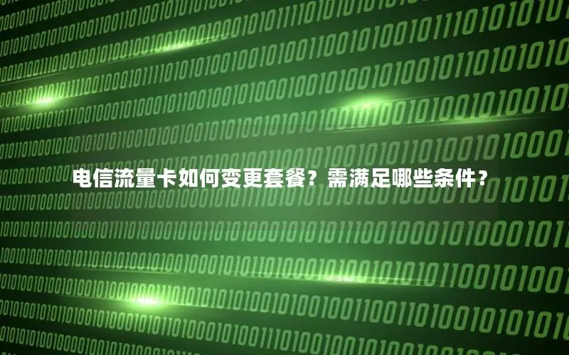 电信流量卡如何变更套餐？需满足哪些条件？