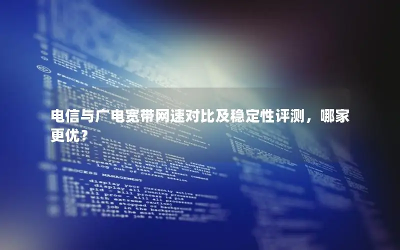 电信与广电宽带网速对比及稳定性评测，哪家更优？