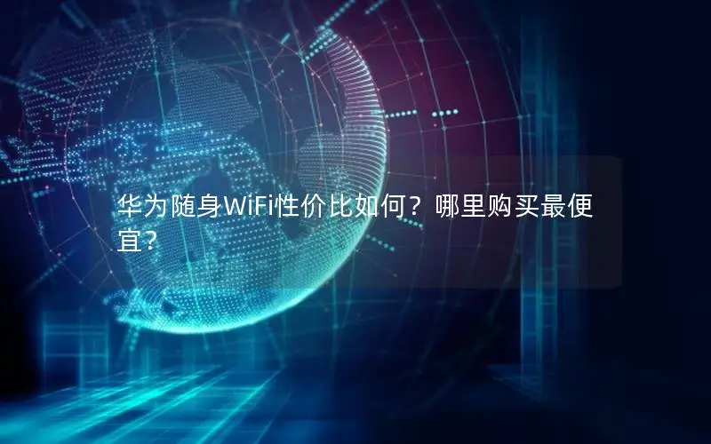 华为随身WiFi性价比如何？哪里购买最便宜？