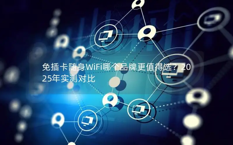 免插卡随身WiFi哪个品牌更值得选？2025年实测对比