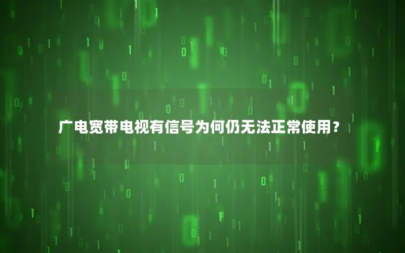 广电宽带电视有信号为何仍无法正常使用？