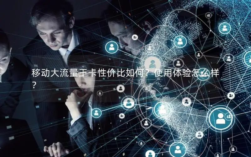 移动大流量王卡性价比如何？使用体验怎么样？