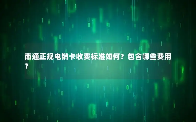南通正规电销卡收费标准如何？包含哪些费用？