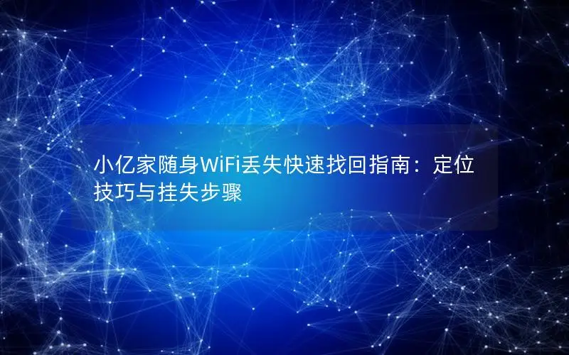 小亿家随身WiFi丢失快速找回指南：定位技巧与挂失步骤
