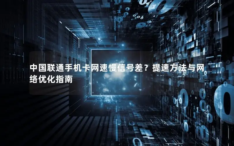 中国联通手机卡网速慢信号差？提速方法与网络优化指南