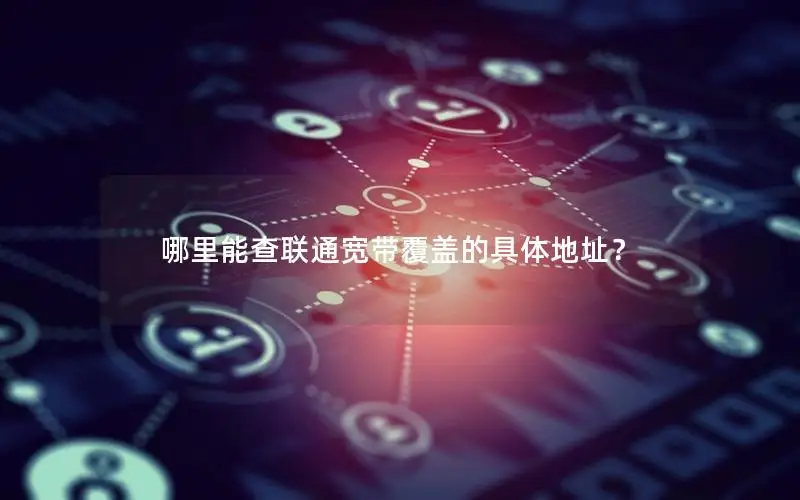 哪里能查联通宽带覆盖的具体地址？