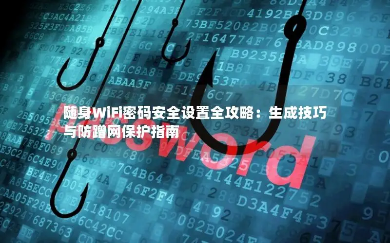 随身WiFi密码安全设置全攻略：生成技巧与防蹭网保护指南