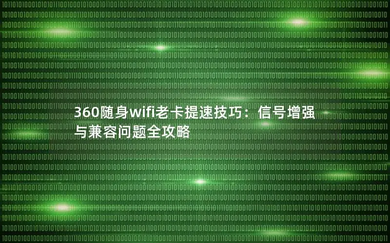 360随身wifi老卡提速技巧：信号增强与兼容问题全攻略