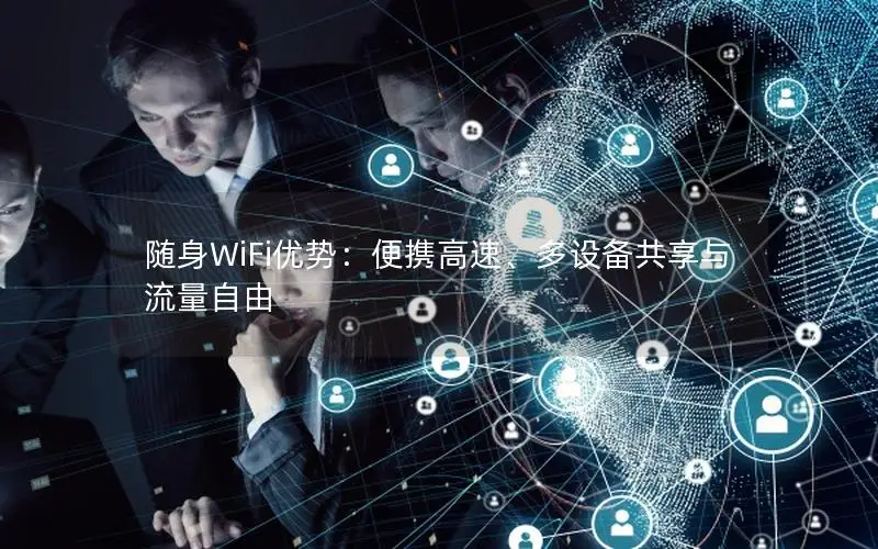 随身WiFi优势：便携高速、多设备共享与流量自由