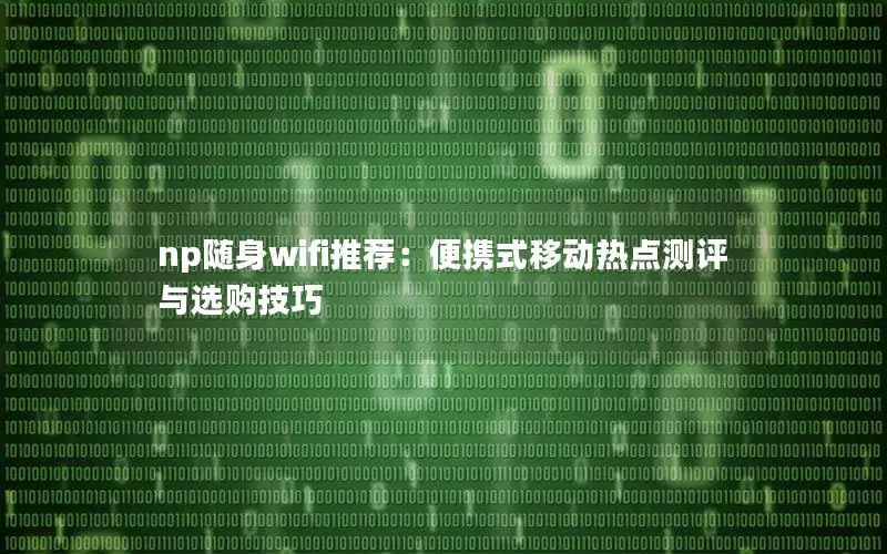 np随身wifi推荐：便携式移动热点测评与选购技巧