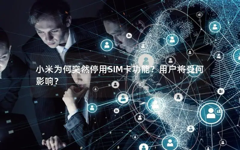 小米为何突然停用SIM卡功能？用户将受何影响？