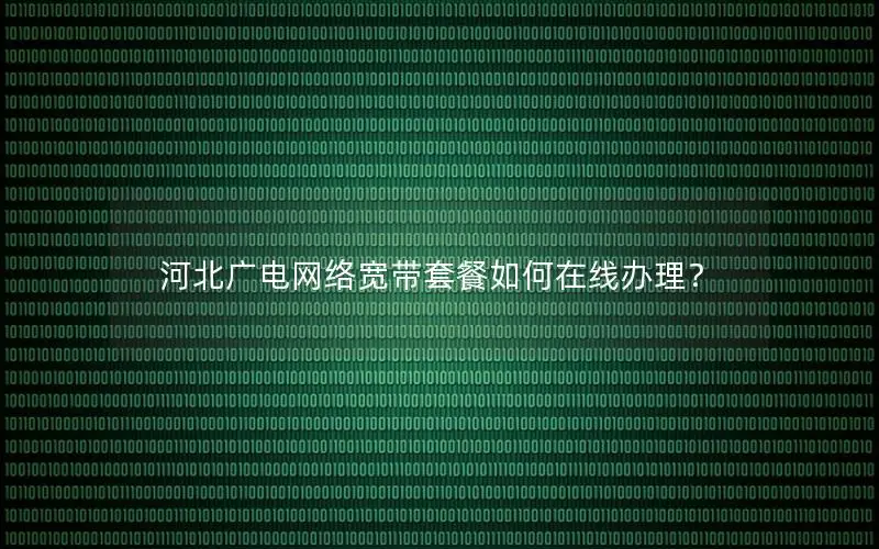 河北广电网络宽带套餐如何在线办理？