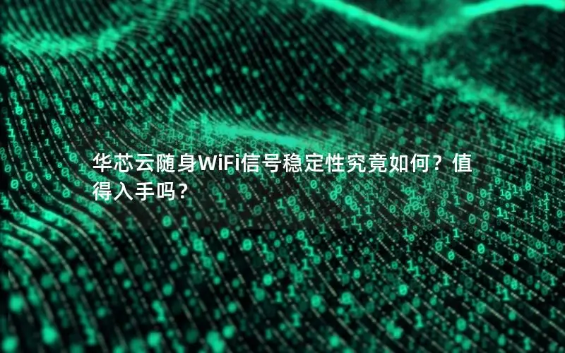 华芯云随身WiFi信号稳定性究竟如何？值得入手吗？