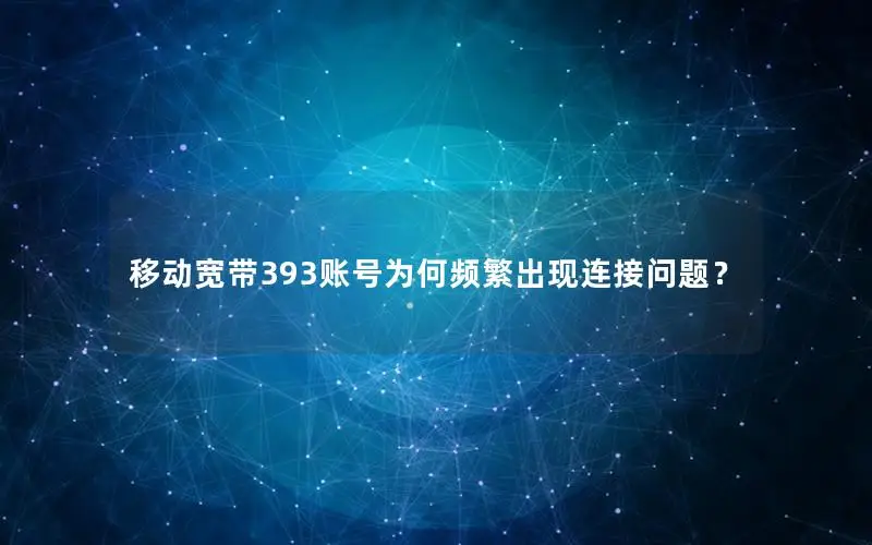 移动宽带393账号为何频繁出现连接问题？