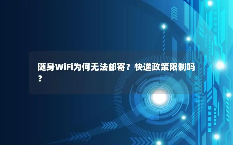 随身WiFi为何无法邮寄？快递政策限制吗？