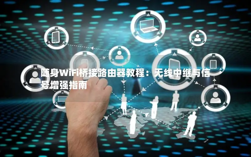 随身WiFi桥接路由器教程：无线中继与信号增强指南