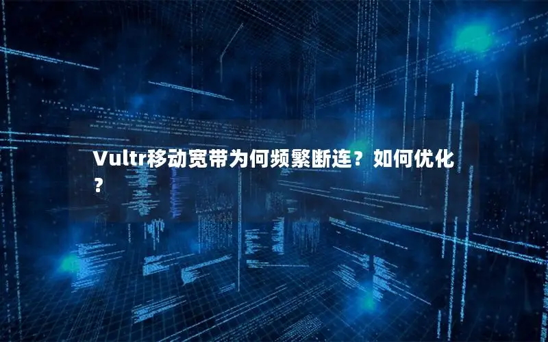 Vultr移动宽带为何频繁断连？如何优化？