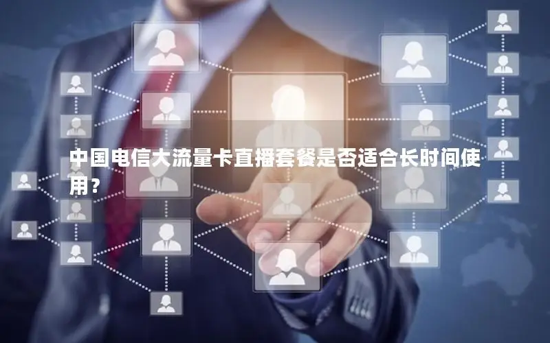 中国电信大流量卡直播套餐是否适合长时间使用？