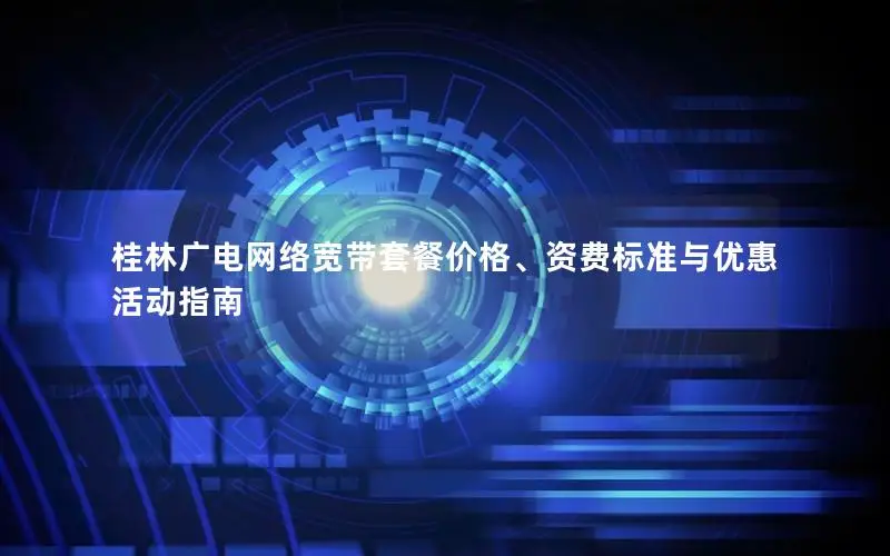 桂林广电网络宽带套餐价格、资费标准与优惠活动指南