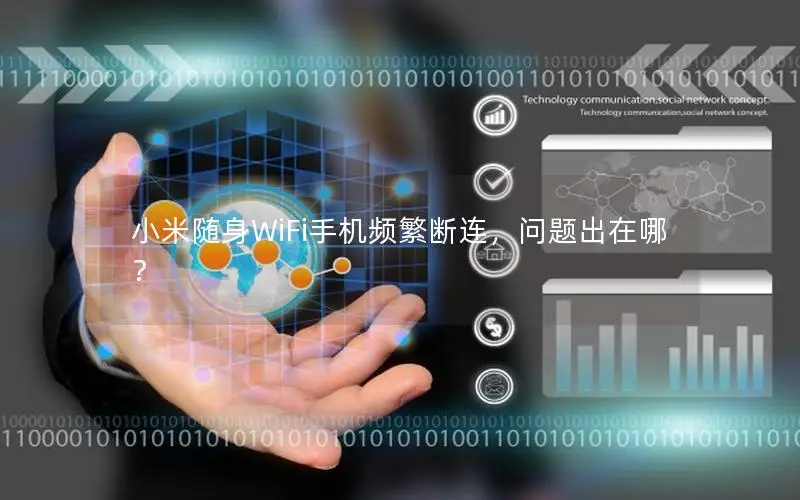 小米随身WiFi手机频繁断连，问题出在哪？
