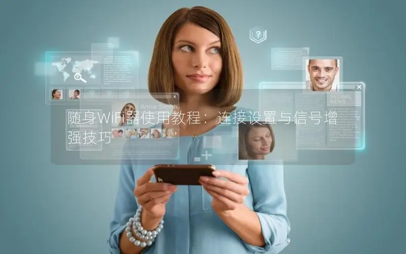 随身WiFi器使用教程：连接设置与信号增强技巧