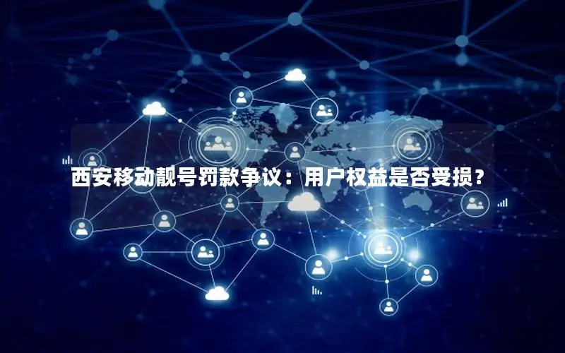 西安移动靓号罚款争议：用户权益是否受损？