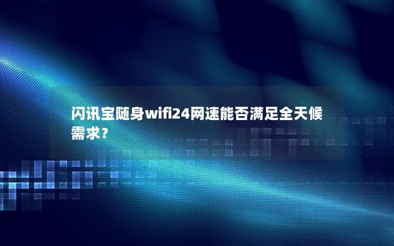 闪讯宝随身wifi24网速能否满足全天候需求？