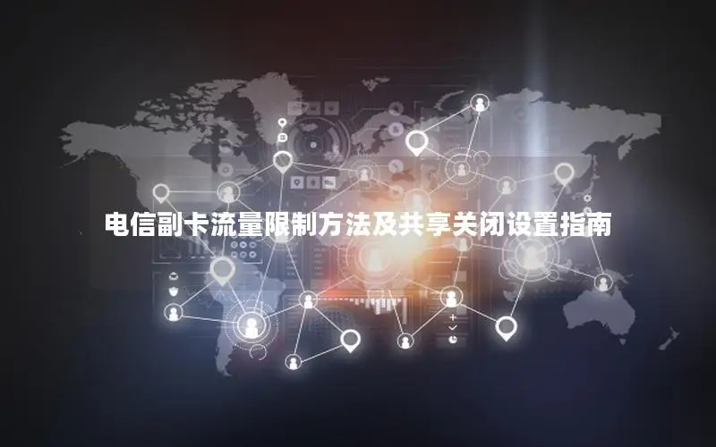 电信副卡流量限制方法及共享关闭设置指南