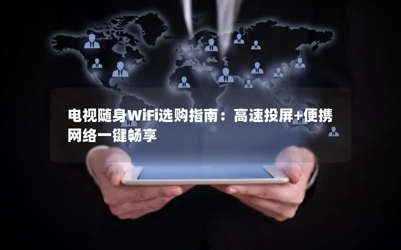 电视随身WiFi选购指南：高速投屏+便携网络一键畅享