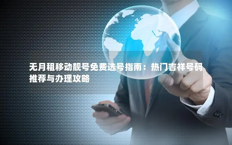 无月租移动靓号免费选号指南：热门吉祥号码推荐与办理攻略
