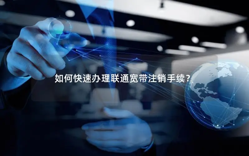 如何快速办理联通宽带注销手续？