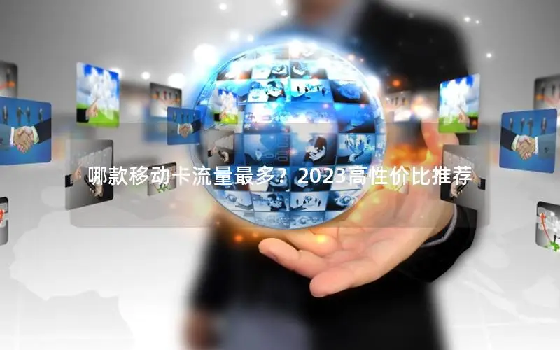 哪款移动卡流量最多？2023高性价比推荐