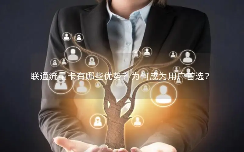 联通流量卡有哪些优势？为何成为用户首选？