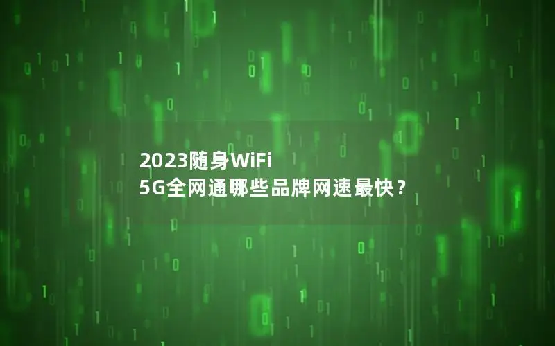 2023随身WiFi 5G全网通哪些品牌网速最快？