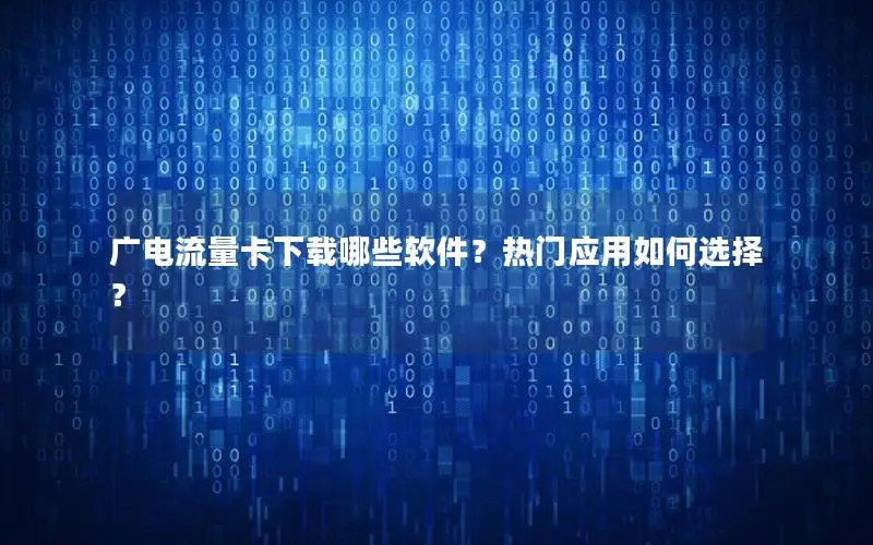 广电流量卡下载哪些软件？热门应用如何选择？