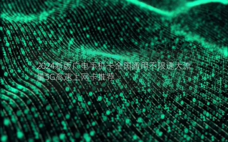2024新版广电手机卡全国通用不限速大流量5G高速上网卡推荐