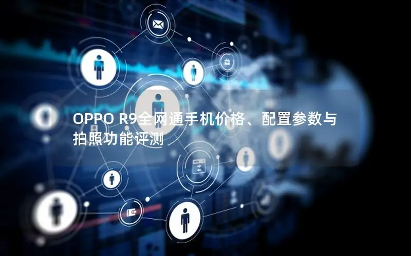 OPPO R9全网通手机价格、配置参数与拍照功能评测