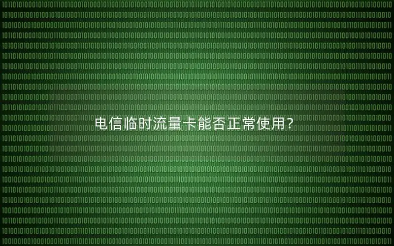电信临时流量卡能否正常使用？