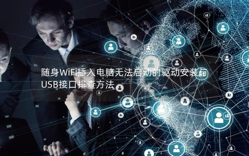 随身WiFi插入电脑无法启动的驱动安装与USB接口排查方法