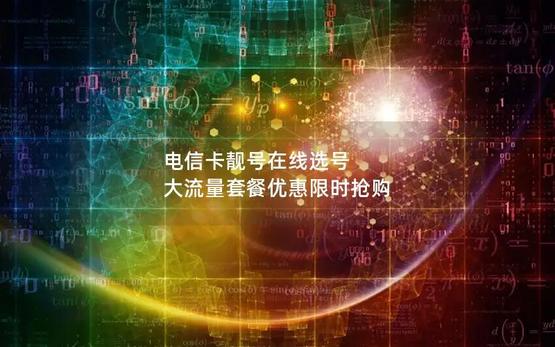 电信卡靓号在线选号 大流量套餐优惠限时抢购