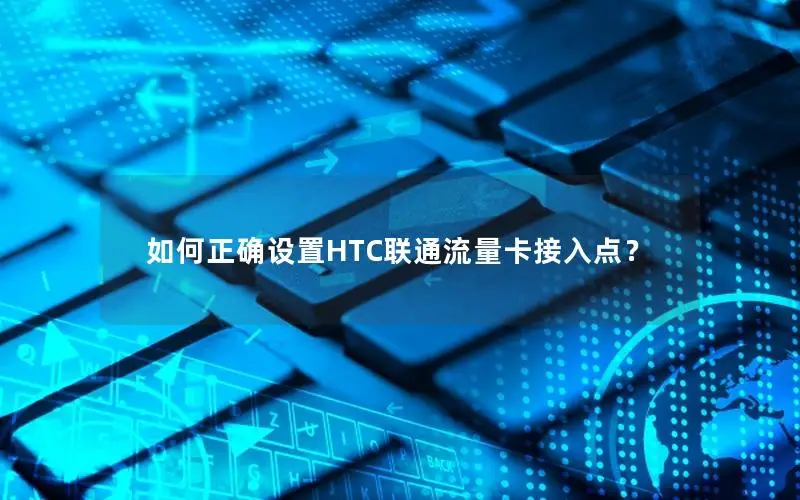 如何正确设置HTC联通流量卡接入点？